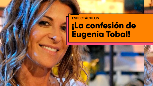 Eugenia Tobal: “Las chicas en la calle me dicen que me quieren..."